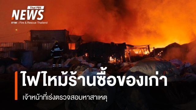 ไฟไหม้ร้านรับซื้อของเก่า สมุทรปราการ จนท.เร่งควบคุมเพลิง