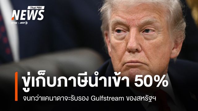 ทรัมป์ขู่เก็บภาษีนำเข้า 50% จนกว่าแคนาดาจะรับรอง Gulfstream ของสหรัฐฯ