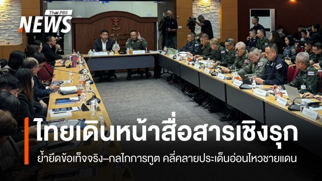 ไทยเดินหน้าสื่อสารเชิงรุก ย้ำยึดข้อเท็จจริง–กลไกการทูต คลี่คลายประเด็นอ่อนไหวชายแดน