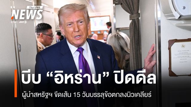  "ทรัมป์" ขีดเส้นตายไม่เกิน 15 วันบีบ "อิหร่าน" ปิดดีลนิวเคลียร์