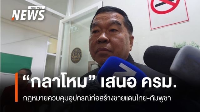 "พล.อ.ณัฐพล" เสนอ ครม. รับทราบกฎหมายควบคุมอุปกรณ์ก่อสร้างชายแดนไทย-กัมพูชา
