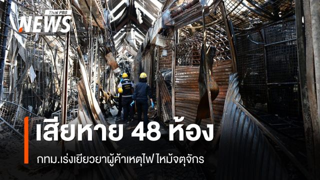 กทม.เร่งเยียวยาผู้ค้าจตุจักร ลุยฟื้นฟูหลังเพลิงไหม้ พบเสียหาย 48 ห้อง