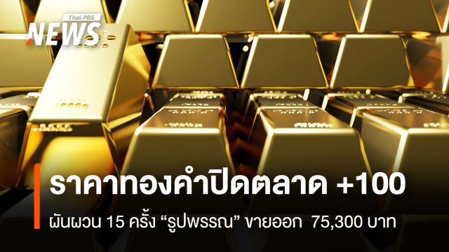   ราคาทองคำปิดตลาด +100  ผันผวน 15 ครั้ง “รูปพรรณ” ขายออก  75,300 บาท