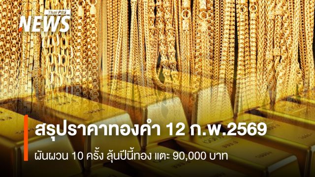 สรุปราคาทองคำ 12 ก.พ.2569  ผันผวน 10 ครั้ง ลุ้นปีนี้ทอง แตะ 90,000 บาท