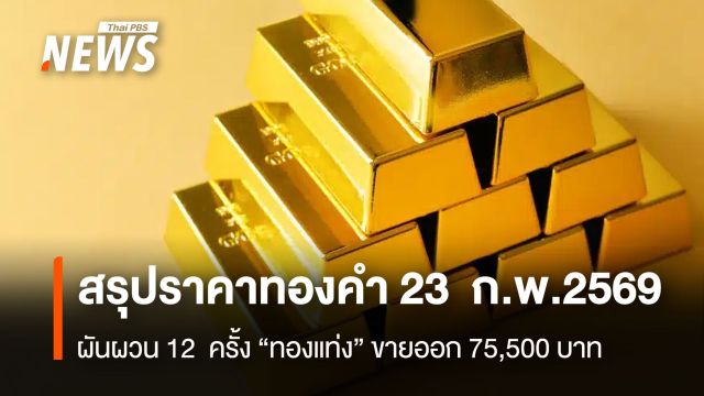 สรุปราคาทองคำ 23 ก.พ.2569 ผันผวน 12 ครั้ง “ทองแท่ง” ขายออก 75,500 บาท