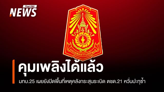 มทบ.25 เผยคุมเพลิงได้แล้ว เหตุคลังกระสุนระเบิด ตชด.21 - ปิดพื้นที่กันปะทุซ้ำ