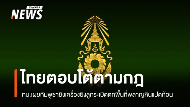 ทบ.เผยกัมพูชายิงเครื่องยิงลูกระเบิดตกพื้นที่พลาญหินแปดก้อน - ไทยตอบโต้ตามกฎ  