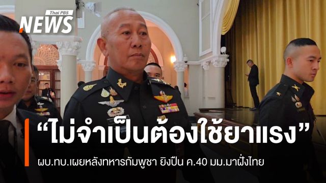 ผบ.ทบ.ชี้เหตุทหารกัมพูชา ยิงปืน ค.40 มม.มาฝั่งไทย "ไม่จำเป็นต้องใช้ยาแรง"