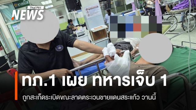 ทภ.1 เผยทหารถูกสะเก็ดระเบิดเจ็บ 1 นาย ขณะลาดตระเวนรอยต่อตาพระยา–ละหานทราย