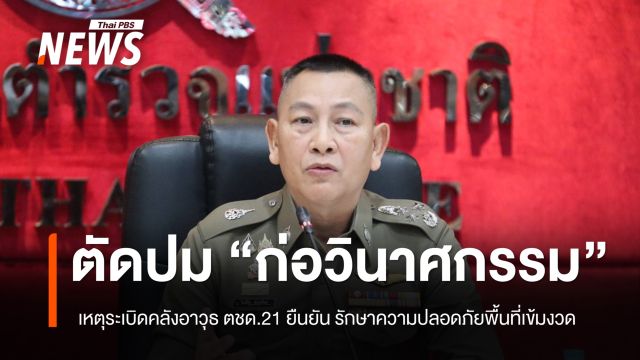 ผบ.ตร.ตัดประเด็นก่อวินาศกรรม เหตุระเบิดคลังอาวุธ ตชด.21 ยืนยัน รปภ.พื้นที่เข้ม