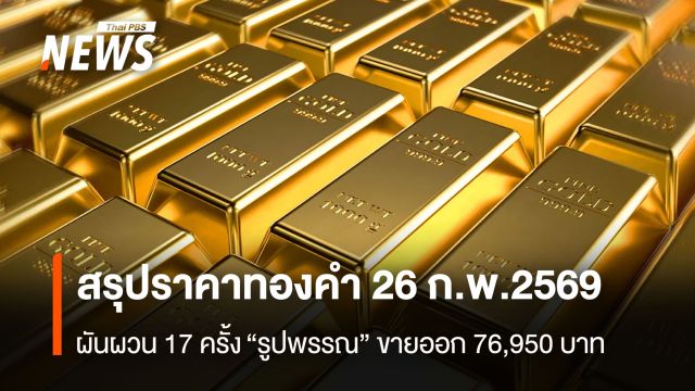 สรุปราคาทองคำ 26 ก.พ.2569 ผันผวน 17 ครั้ง “รูปพรรณ” ขายออก 76,950 บาท