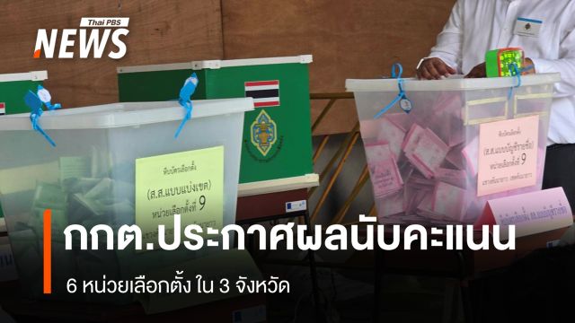 กกต.ประกาศผลนับคะแนน 6 หน่วยเลือกตั้ง ใน 3 จังหวัด
