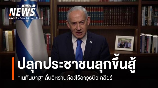"เนทันยาฮู" ลั่นอิหร่านต้องไร้อาวุธนิวเคลียร์ ปลุกประชาชนลุกขึ้นสู้