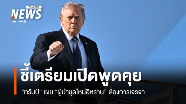 "ทรัมป์" เผย "ผู้นำชุดใหม่อิหร่าน" ต้องการเจรจา ชี้เตรียมเปิดพูดคุย