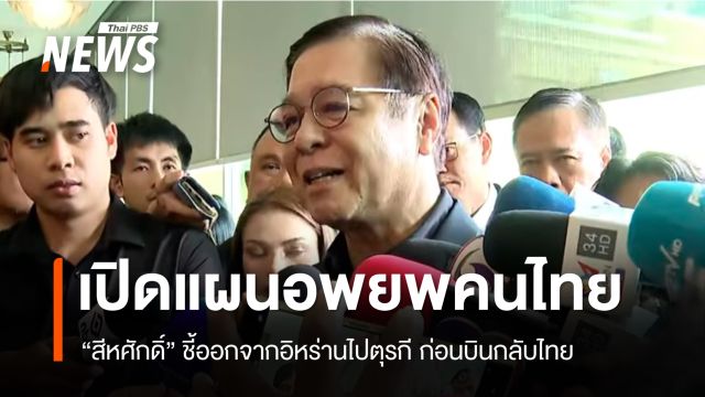 "สีหศักดิ์" เปิดแผนอพยพ "คนไทย" จากอิหร่านไปตุรกี ก่อนบินกลับประเทศ
