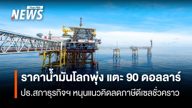 ราคาน้ำมันโลกพุ่งแตะ ระดับ 90 ดอลลาร์  ปธ.สภาธุรกิจฯ หนุนแนวคิดลดภาษีดีเซลชั่วคราว