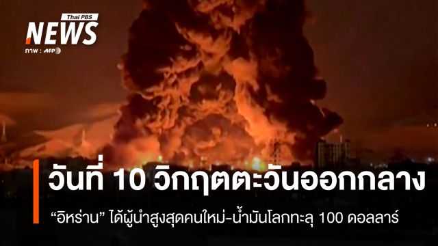 วันที่ 10 วิกฤตตะวันออกกลาง อิหร่านได้ผู้นำสูงสุดคนใหม่-น้ำมันโลกทะลุ 100 ดอลลาร์