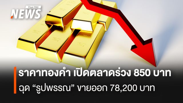 ราคาทองคำ เปิดตลาดร่วง 850 บาท ฉุด“รูปพรรณ” ขายออก 78,200 บาท