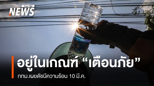 10 มี.ค. กทม.เผยดัชนีความร้อนอยู่ในเกณฑ์ "เตือนภัย"  