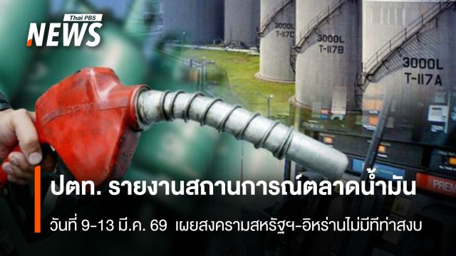 ปตท. รายงานสถานการณ์ตลาดน้ำมัน 9-13 มี.ค. 69 สงครามสหรัฐฯ-อิหร่านไม่มีทีท่าสงบ
