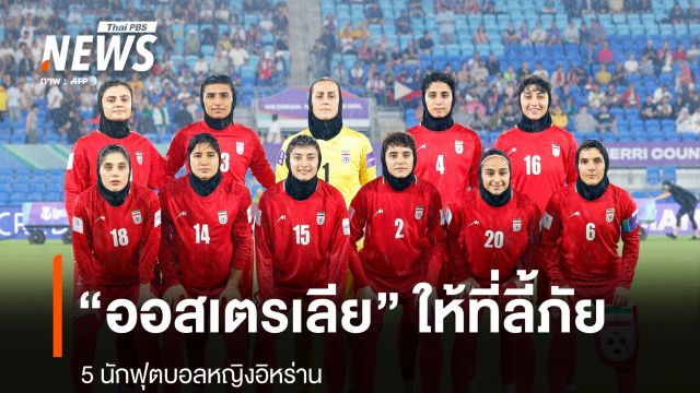 "ออสเตรเลีย" ออกวีซา ให้ที่ลี้ภัย 5 นักฟุตบอลหญิงอิหร่าน