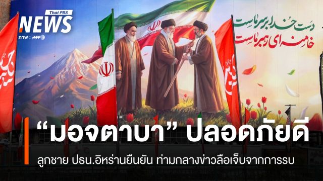 ลูกชาย ปธน.อิหร่านยัน "มอจตาบา คาเมเนอี" ปลอดภัยดี ท่ามกลางข่าวลือบาดเจ็บ