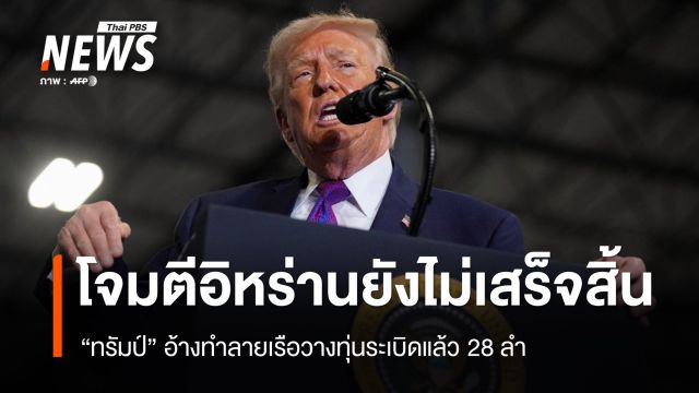 "ทรัมป์" ชี้โจมตีอิหร่านยังไม่เสร็จสิ้น ทำลายเรือวางทุ่นระเบิดแล้ว 28 ลำ