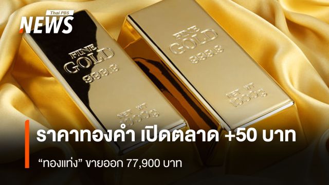 ราคาทองคำ เปิดตลาด +50 บาท “ทองแท่ง” ขายออก 77,900 บาท