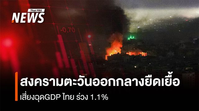 สงครามตะวันออกกลางยืดเยื้อ  เสี่ยงฉุดGDP ไทย ร่วง 1.1%