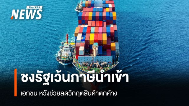 ชงรัฐเว้นภาษีนำเข้า เอกชน หวังช่วยลดวิกฤตสินค้าตกค้าง