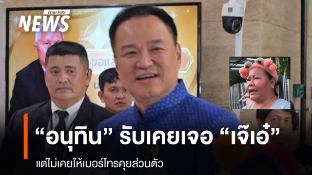 "อนุทิน" รับเคยเจอ "เจ๊เอ๋" แต่ไม่เคยให้เบอร์โทรคุยส่วนตัว