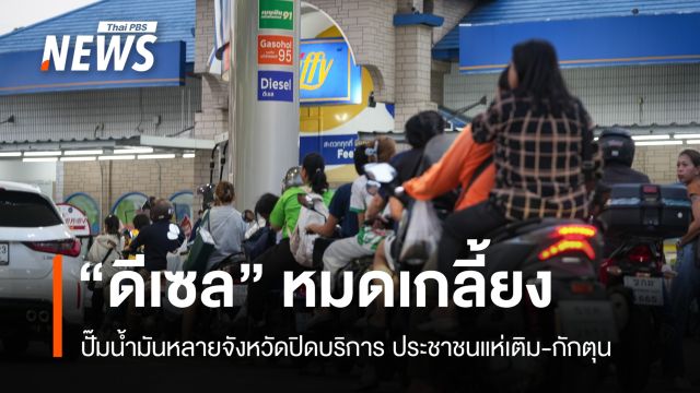 ดีเซลหมดเกลี้ยง! ปั๊มน้ำมันหลายจังหวัดปิดบริการ ปชช.แห่เติม-กักตุน