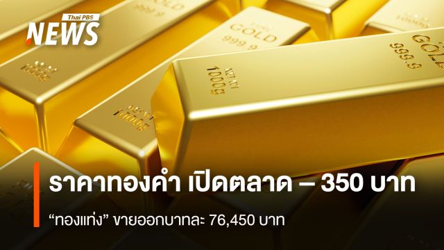 ราคาทองคำ เปิดตลาด – 350 บาท  “ทองแท่ง” ขายออกบาทละ 76,450 บาท