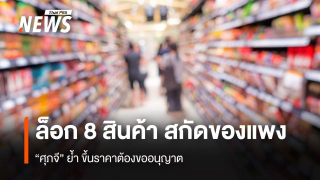 ล็อก 8 สินค้า สกัดของแพง  “ศุภจี” ย้ำ ขึ้นราคาต้องขออนุญาต