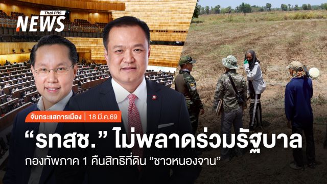 จับกระแสการเมือง : วันที่ 18 มี.ค.2569  "รทสช." ไม่พลาดร่วมรัฐบาล ทัพภาค 1 คืนสิทธิที่ดิน "ชาวหนองจาน"