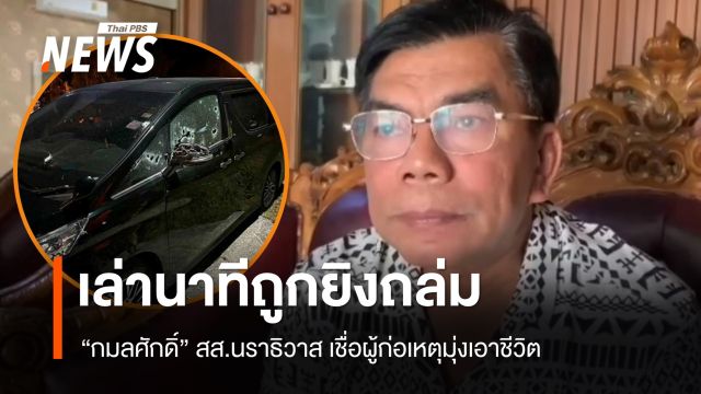"กมลศักดิ์" สส.นราฯ เล่านาทีถูกยิงถล่มรถพรุน เชื่อมุ่งเอาชีวิต