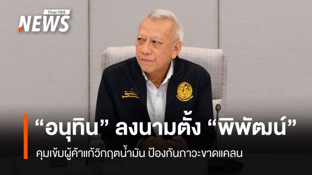 "อนุทิน" ลงนามตั้ง 'พิพัฒน์' คุมเข้มผู้ค้าแก้วิกฤตน้ำมัน ป้องกันภาวะขาดแคลน  