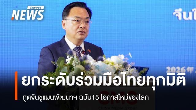 ทูตจีนชูแผนพัฒนาฯ ฉบับ15 โอกาสใหม่ของโลก ยกระดับความร่วมมือไทยรอบด้าน
