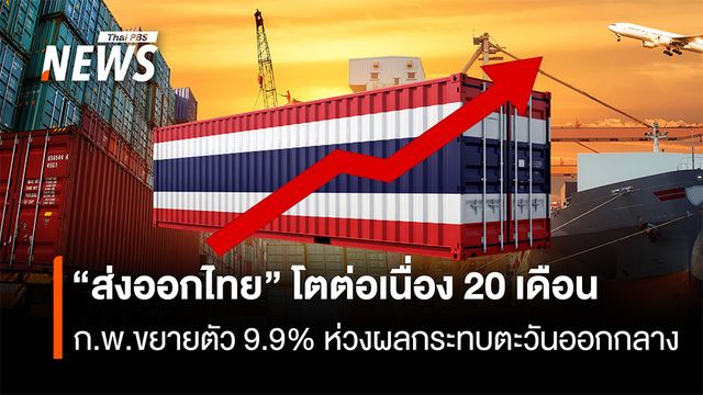 “ส่งออกไทย” โตต่อเนื่อง 20 เดือน ก.พ.ขยายตัว 9.9% ห่วงผลกระทบตะวันออกกลาง