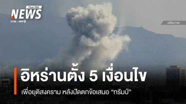 อิหร่านยื่นเงื่อนไข 5 ข้อยุติสงคราม หลังปัดตกข้อเสนอ "ทรัมป์" 