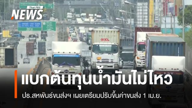 ปธ.สหพันธ์ขนส่งฯ เผยปรับขึ้นค่าขนส่ง 1 เม.ย.ลั่นแบกต้นทุนน้ำมันไม่ไหว