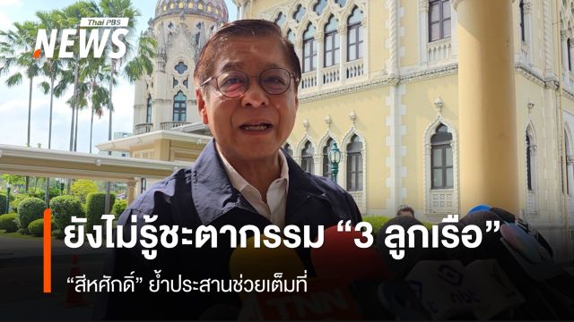 ยังไม่รู้ชะตากรรม "3 ลูกเรือ" "สีหศักดิ์" ย้ำประสานช่วยเต็มที่