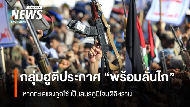 กลุ่มฮูตีประกาศ "พร้อมลั่นไก" หากทะเลแดงถูกใช้ เป็นสมรภูมิโจมตีอิหร่าน