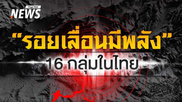 สำรวจรอยเลื่อนมีพลังในไทย ทั้ง 16 กลุ่ม และโอกาสเกิด "แผ่นดินไหว"