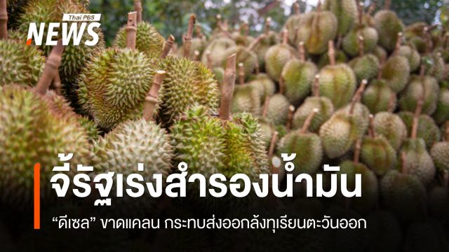 ดีเซลขาดแคลน กระทบส่งออกล้งทุเรียนตะวันออก จี้รัฐเร่งสำรองน้ำมันด่วน
