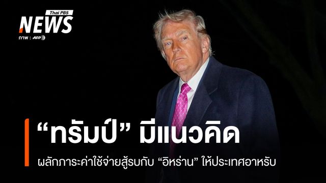“ทรัมป์” มีแนวคิดผลักภาระค่าสู้รบกับ “อิหร่าน” ให้ประเทศอาหรับรับผิดชอบ