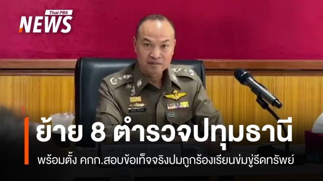 สั่งย้าย "8 ตำรวจปทุมธานี" ตั้ง คกก.สอบปมถูกร้องข่มขู่รีดทรัพย์