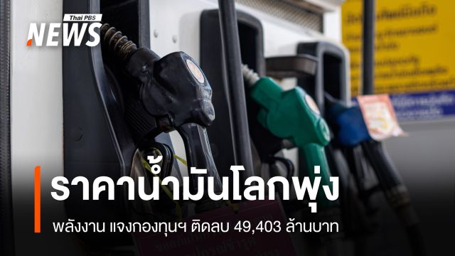 พลังงาน เผยราคาน้ำมันโลกพุ่ง แจงกองทุนฯ ติดลบ 49,403 ล้านบาท