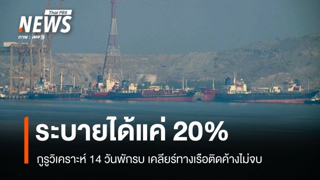 ระบายได้แค่ 20%! กูรูวิเคราะห์ 14 วันพักรบ เคลียร์ทางเรือติดค้างไม่จบ