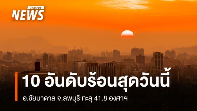10 อันดับพื้นที่อุณหภูมิสูงสุดวันนี้ อ.ชัยบาดาล จ.ลพบุรี 41.8 องศาฯ